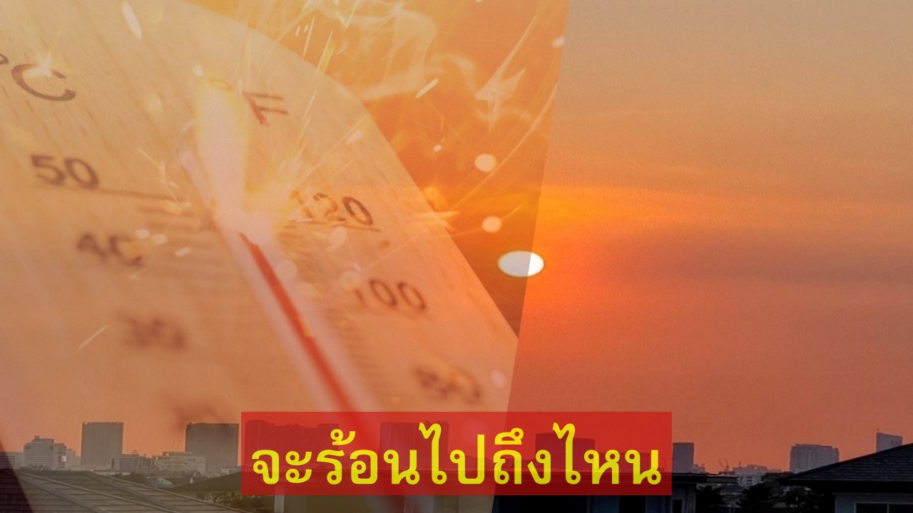 ร้อน ถึงร้อนมาก ปี 68 น้ำไม่ท่วมใหญ่ รับมือสภาพอากาศรุนแรงสุดขั้ว ต้นปี 2573